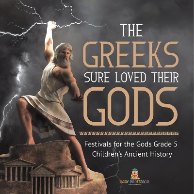 The Greeks Sure Loved Their Gods Festivals for the Gods Grade 5 Children's Ancient History by Baby Professor