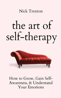 The Art of Self-Therapy: How to Grow, Gain Self-Awareness, and Understand Your Emotions by Nick Trenton