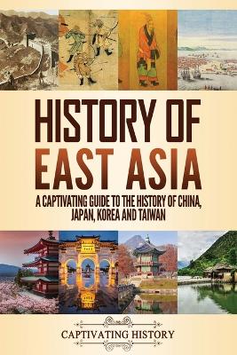 History of East Asia: A Captivating Guide to the History of China, Japan, Korea and Taiwan book