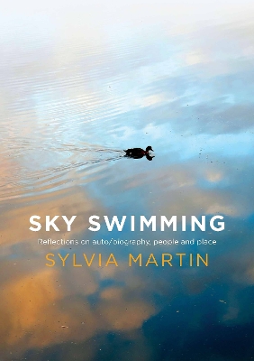 Sky Swimming: Reflections on auto/biography, people and place by Sylvia Martin