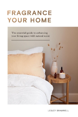 Fragrance Your Home: The Essential Guide to Enhancing Your Living Space with Natural Scent by Lesley Bramwell