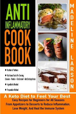 Anti-Inflammatory Cook-Book: Easy Recipes for Beginners for All Seasons From Appetizers to Desserts to Reduce Inflammation, Lose Weight, And Heal the Immune System - A Keto Diet to Feel Your Best book