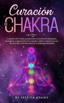 Curación de Chakra: La guía práctica definitiva para abrir, equilibrar, desbloquear tus chakras y abrir el tercer ojo con técnicas de autocuración que te ayudan a despertar book