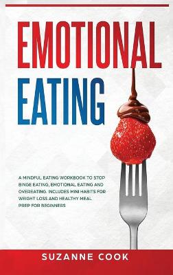 Emotional Eating: A Mindful Eating Workbook to Stop Binge Eating, Emotional Eating and Overeating. Includes Mini Habits for Weight Loss and Healthy Meal Prep for Beginners by Suzanne Cook
