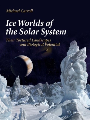 Ice Worlds of the Solar System: Their Tortured Landscapes and Biological Potential by Michael Carroll