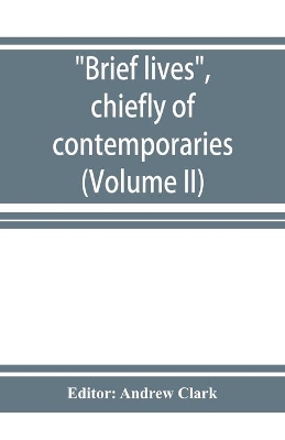 Brief lives, chiefly of contemporaries, set down by John Aubrey, between the years 1669 & 1696 (Volume II) book