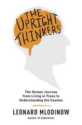The The Upright Thinkers: The Human Journey from Living in Trees to Understanding the Cosmos by Leonard Mlodinow
