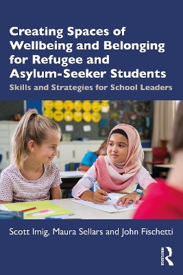 Creating Spaces of Wellbeing and Belonging for Refugee and Asylum-Seeker Students: Skills and Strategies for School Leaders by Scott Imig