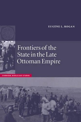 Frontiers of the State in the Late Ottoman Empire by Eugene L. Rogan
