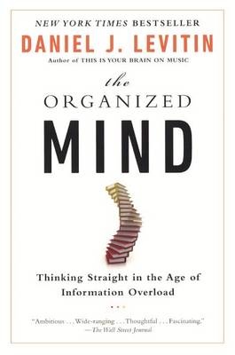 The Organized Mind: Thinking Straight in the Age of Information Overload by Daniel J. Levitin