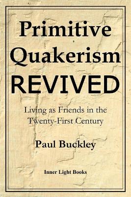 Primitive Quakerism Revived by Paul Buckley