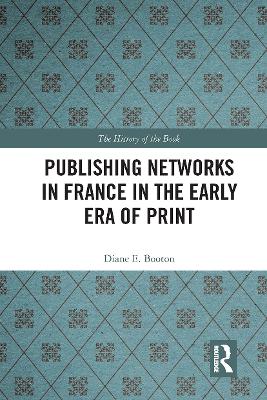 Publishing Networks in France in the Early Era of Print by Diane E. Booton