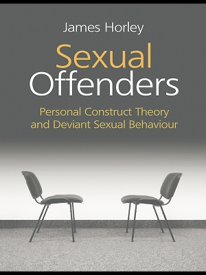 Sexual Offenders: Personal Construct Theory and Deviant Sexual Behaviour by James Horley