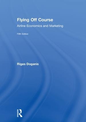 Flying Off Course: Airline Economics and Marketing by Rigas Doganis