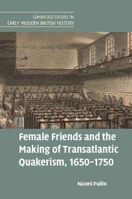 Female Friends and the Making of Transatlantic Quakerism, 1650-1750 by Naomi Pullin