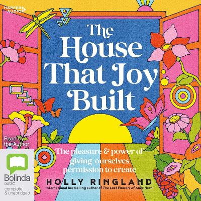 The House That Joy Built: The Pleasure & Power of Giving Ourselves Permission to Create by Holly Ringland