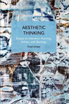 Aesthetic Thinking: Essays on Intention, Painting, Action, and Ideology book