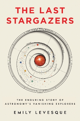 The Last Stargazers: The Enduring Story of Astronomy’s Vanishing Explorers by Emily Levesque