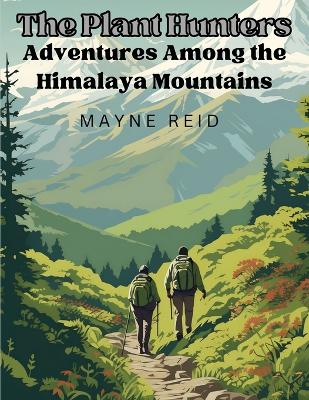The Plant Hunters - Adventures Among the Himalaya Mountains book