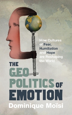 The The Geopolitics of Emotion: How Cultures of Fear, Humiliation and Hope are Reshaping the World by Dominique Moisi