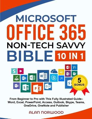 Microsoft Office 365 Non-Tech Savvy Bible: [10 in 1]: From Beginner to Pro with This Fully Illustrated Guide- Word, Excel, PowerPoint, Access, Outlook, Skype, Teams, OneDrive, OneNote, and Publisher book