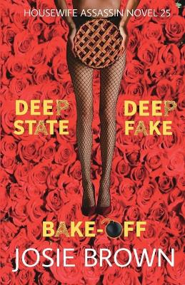 The Housewife Assassin's Deep Fake Deep State Bake-Off: Book 25 - The Housewife Assassin Mystery Series by Josie Brown