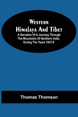 Western Himalaya And Tibet: A Narrative Of A Journey Through The Mountains Of Northern India, During The Years 1847-8 book