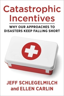 Catastrophic Incentives: Why Our Approaches to Disasters Keep Falling Short by Professor Jeff Schlegelmilch