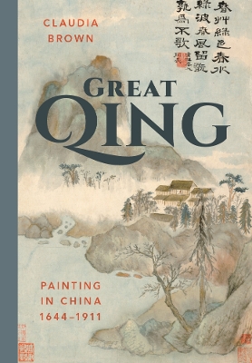 Great Qing: Painting in China, 1644-1911 by Claudia Brown
