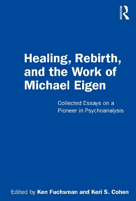 Healing, Rebirth and the Work of Michael Eigen: Collected Essays on a Pioneer in Psychoanalysis by Ken Fuchsman