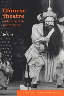 Chinese Theatre and the Actor in Performance by Jo Riley