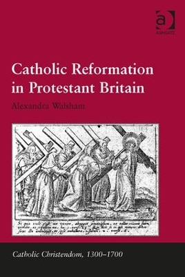 Catholic Reformation in Protestant Britain by Alexandra Walsham