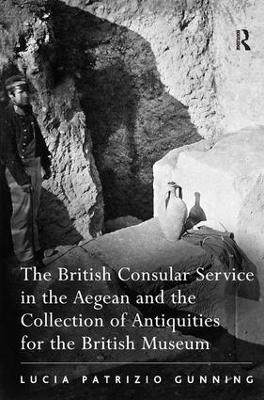 British Consular Service in the Aegean and the Collection of Antiquities for the British Museum by Lucia Patrizio Gunning