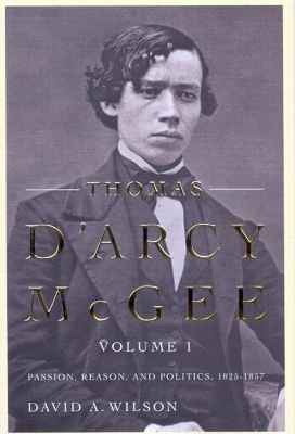 Thomas D'Arcy McGee, Volume 1 by David A. Wilson