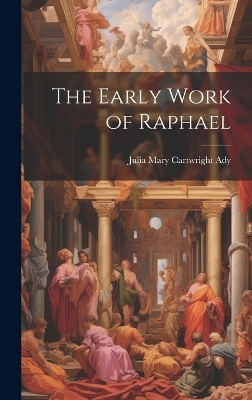 The Early Work of Raphael by Julia Mary Cartwright