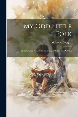 My Odd Little Folk: Rhymes And Verses About Them: With Some Others by Malcolm Douglas