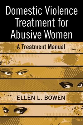 Domestic Violence Treatment for Abusive Women: A Treatment Manual by Ellen L Bowen