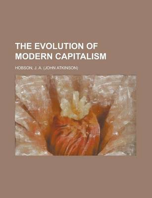 The Evolution of Modern Capitalism by J. A. Hobson