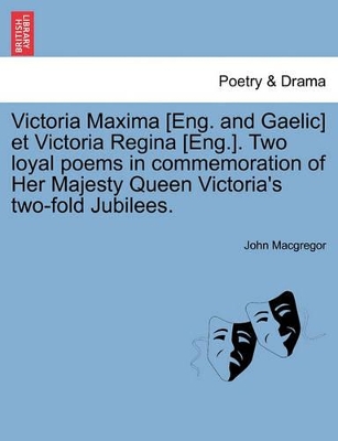 Victoria Maxima [eng. and Gaelic] Et Victoria Regina [eng.]. Two Loyal Poems in Commemoration of Her Majesty Queen Victoria's Two-Fold Jubilees. book