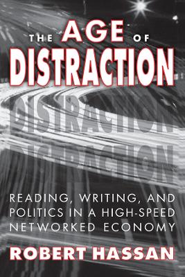 The The Age of Distraction: Reading, Writing, and Politics in a High-Speed Networked Economy by Robert Hassan