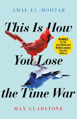 This is How You Lose the Time War: The epic time-travelling love story and Twitter sensation by Amal El-Mohtar
