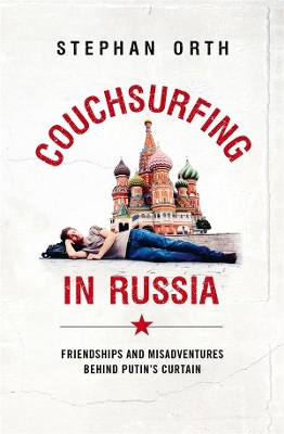 Couchsurfing in Russia: Friendships and Misadventures Behind Putin's Curtain book