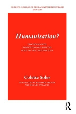 Humanisation?: Psychoanalysis, Symbolisation, and the Body of the Unconscious by Colette Soler