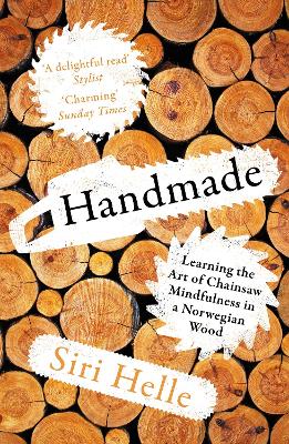 Handmade: Learning the Art of Chainsaw Mindfulness in a Norwegian Wood by Siri Helle