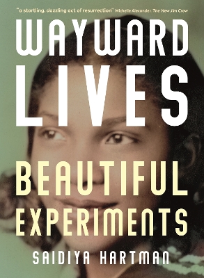 Wayward Lives, Beautiful Experiments: Intimate Histories of Riotous Black Girls, Troublesome Women and Queer Radicals book
