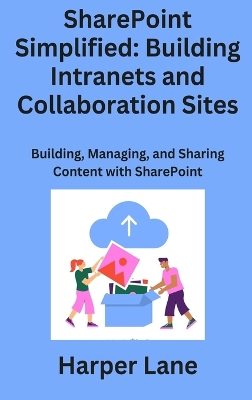 SharePoint Simplified: Building, Managing, and Sharing Content with SharePoint by Harper Lane