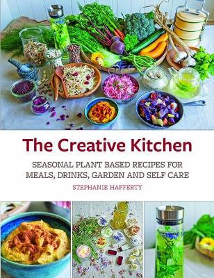 The Creative Kitchen: Seasonal Plant Based Recipes for Meals, Drinks, Garden and Self Care book