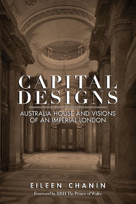 Capital Designs: Australia House and Visions of an Imperial London by Eileen Chanin