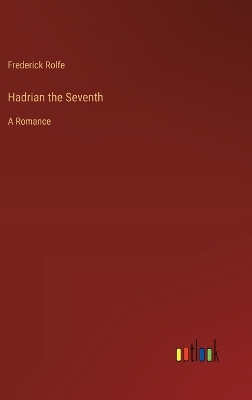 Hadrian the Seventh: A Romance by Frederick Rolfe