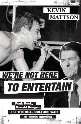 We're Not Here to Entertain: Punk Rock, Ronald Reagan, and the Real Culture War of 1980s America book